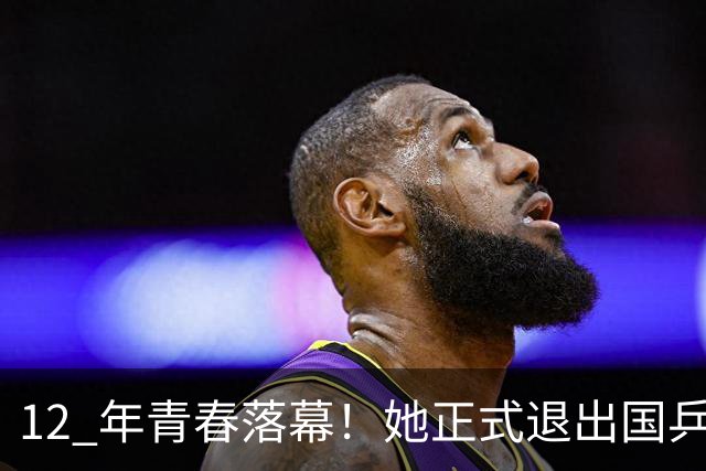 12 年青春落幕!她正式退出国乒,孙颖莎深夜留言看哭众人